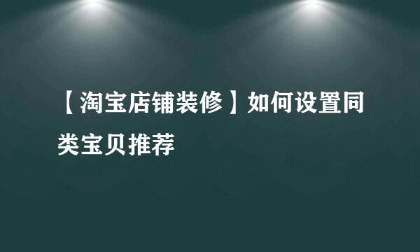 【淘宝店铺装修】如何设置同类宝贝推荐