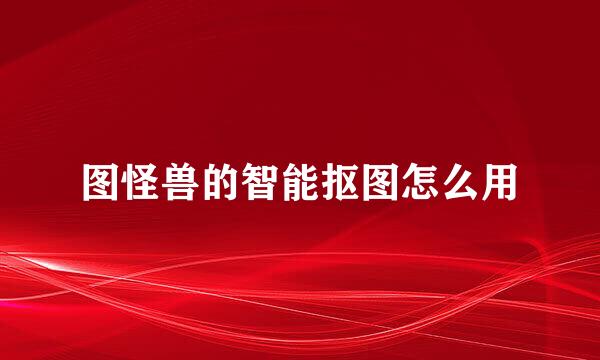 图怪兽的智能抠图怎么用