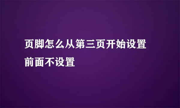 页脚怎么从第三页开始设置 前面不设置