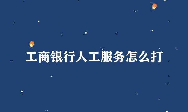 工商银行人工服务怎么打