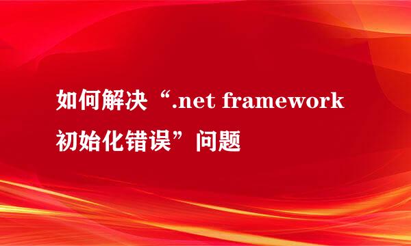 如何解决“.net framework初始化错误”问题