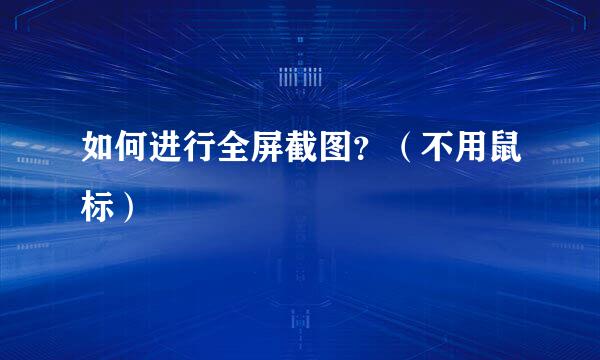 如何进行全屏截图？（不用鼠标）
