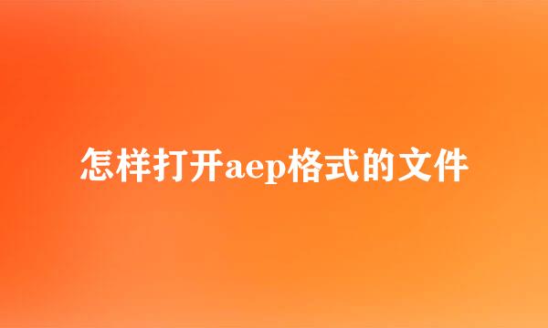 怎样打开aep格式的文件