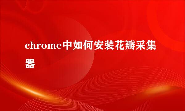 chrome中如何安装花瓣采集器