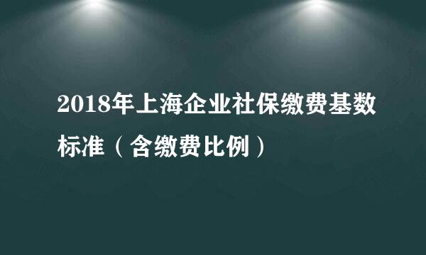 2018年上海企业社保缴费基数标准（含缴费比例）
