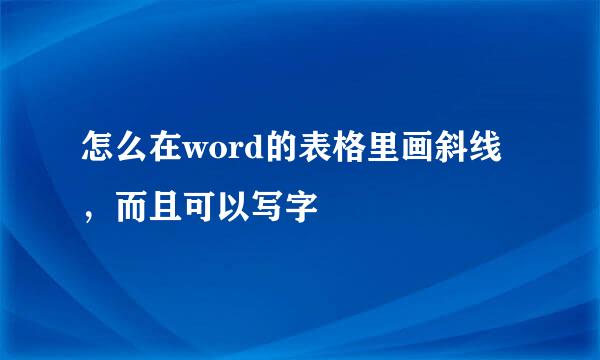 怎么在word的表格里画斜线，而且可以写字