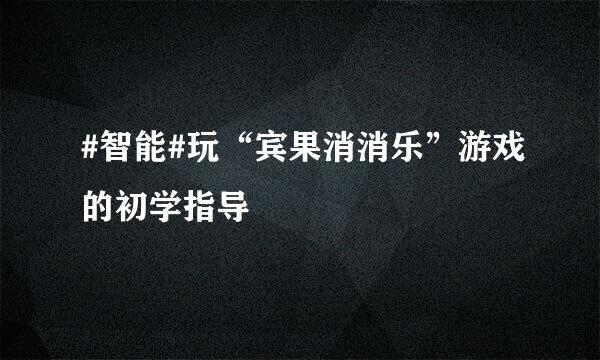 #智能#玩“宾果消消乐”游戏的初学指导