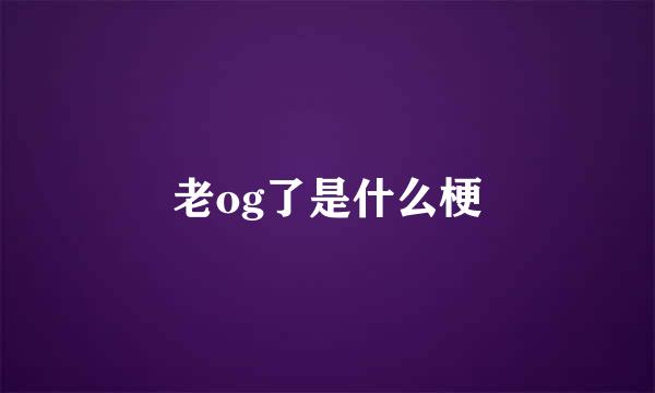 老og了是什么梗