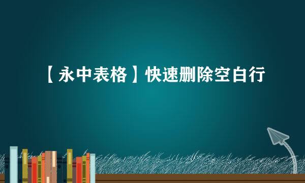 【永中表格】快速删除空白行