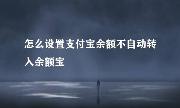 怎么设置支付宝余额不自动转入余额宝