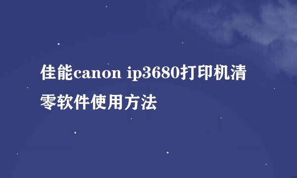 佳能canon ip3680打印机清零软件使用方法