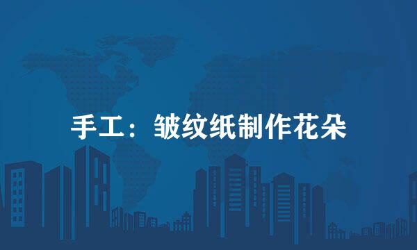 手工：皱纹纸制作花朵