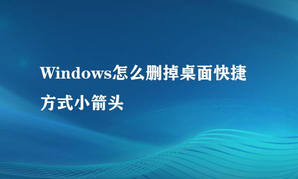 Windows怎么删掉桌面快捷方式小箭头