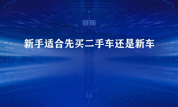 新手适合先买二手车还是新车