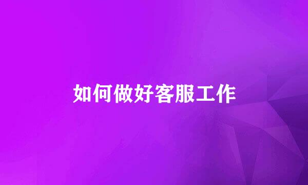 如何做好客服工作