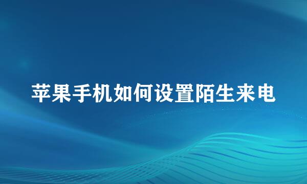 苹果手机如何设置陌生来电