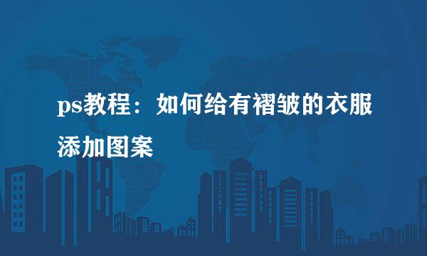 ps教程：如何给有褶皱的衣服添加图案