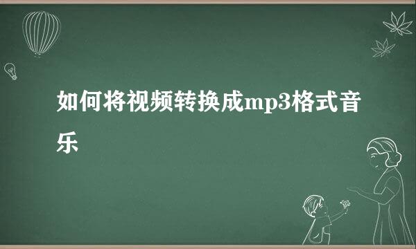 如何将视频转换成mp3格式音乐