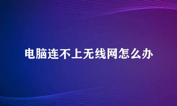 电脑连不上无线网怎么办