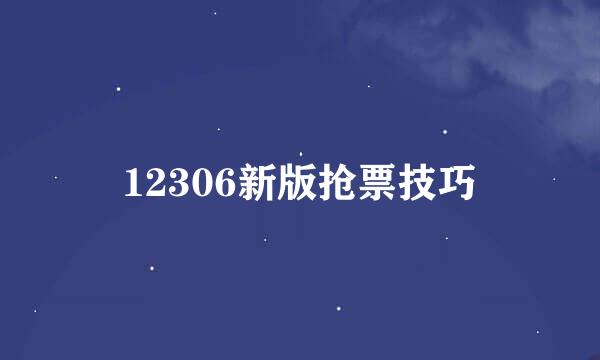 12306新版抢票技巧