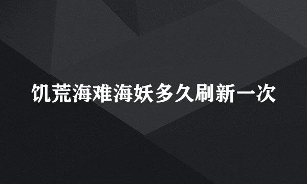 饥荒海难海妖多久刷新一次