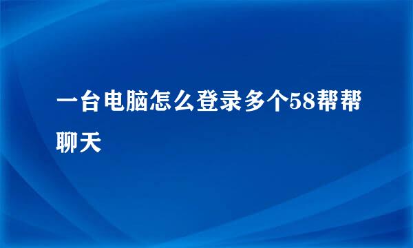 一台电脑怎么登录多个58帮帮聊天