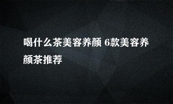 喝什么茶美容养颜 6款美容养颜茶推荐
