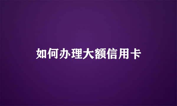 如何办理大额信用卡