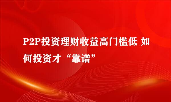 P2P投资理财收益高门槛低 如何投资才“靠谱”