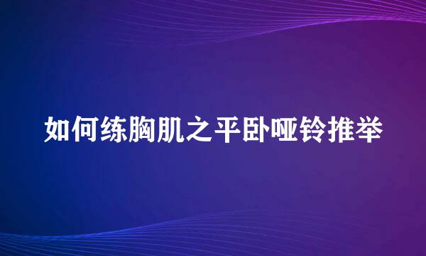 如何练胸肌之平卧哑铃推举