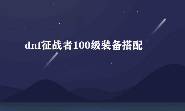 dnf征战者100级装备搭配