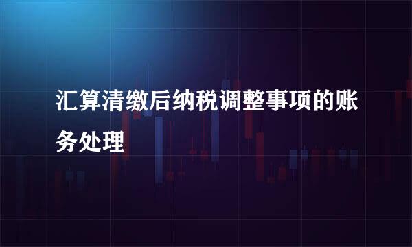 汇算清缴后纳税调整事项的账务处理