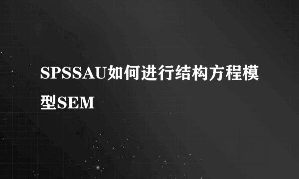 SPSSAU如何进行结构方程模型SEM