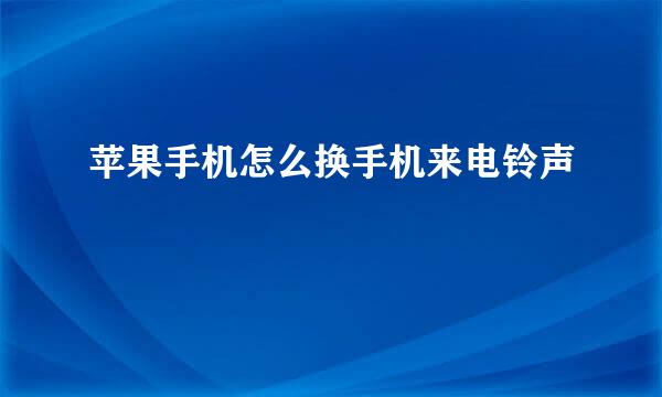 苹果手机怎么换手机来电铃声