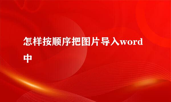 怎样按顺序把图片导入word中