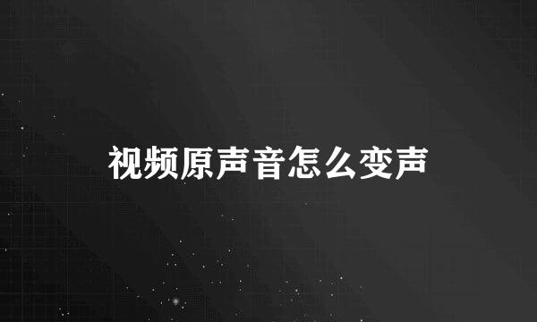 视频原声音怎么变声