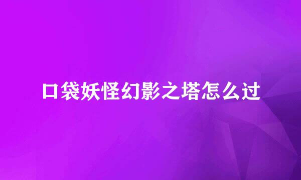 口袋妖怪幻影之塔怎么过