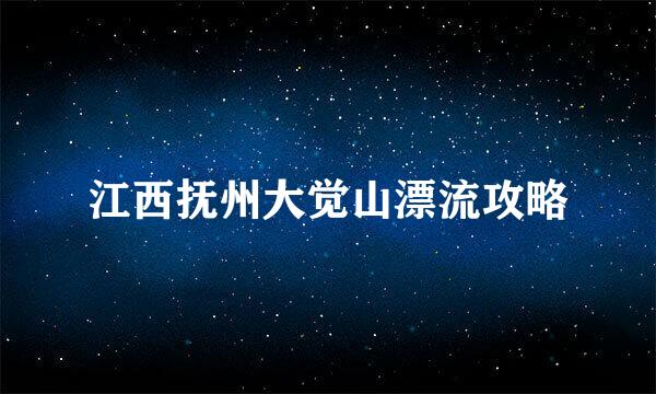 江西抚州大觉山漂流攻略