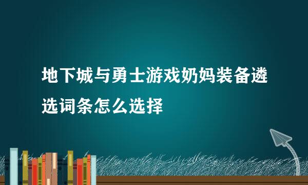 地下城与勇士游戏奶妈装备遴选词条怎么选择