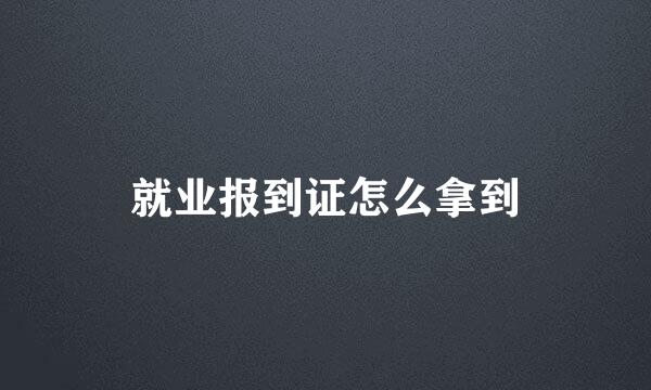 就业报到证怎么拿到