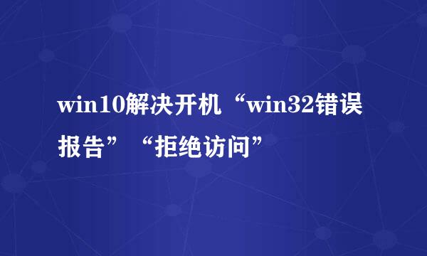 win10解决开机“win32错误报告”“拒绝访问”