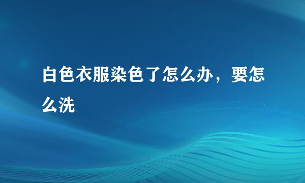 白色衣服染色了怎么办，要怎么洗