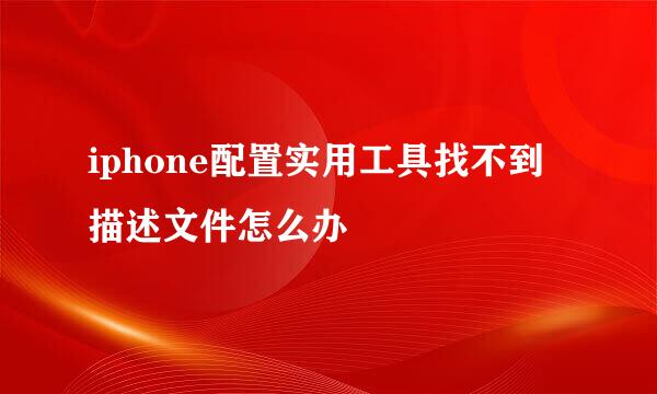 iphone配置实用工具找不到描述文件怎么办