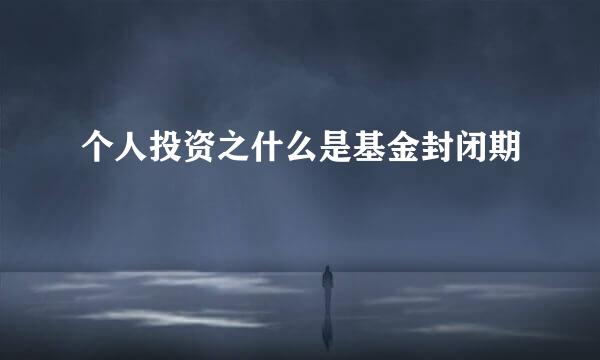 个人投资之什么是基金封闭期