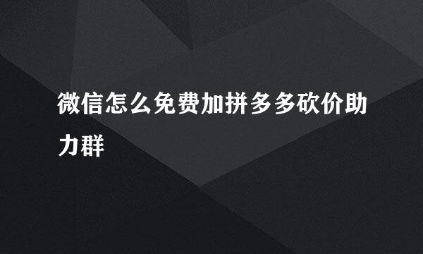 微信怎么免费加拼多多砍价助力群