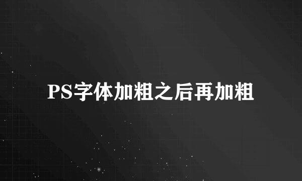 PS字体加粗之后再加粗
