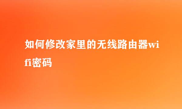如何修改家里的无线路由器wifi密码