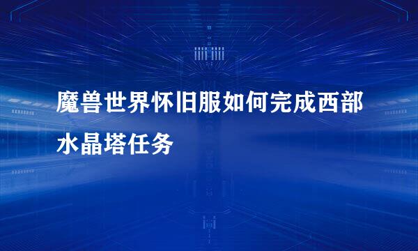魔兽世界怀旧服如何完成西部水晶塔任务