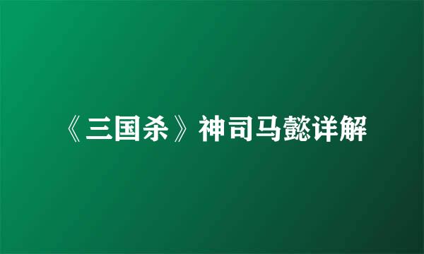 《三国杀》神司马懿详解