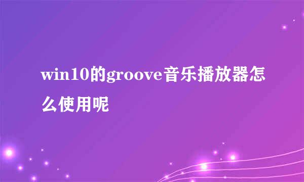win10的groove音乐播放器怎么使用呢